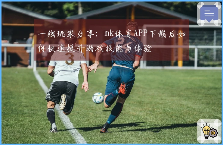 一线玩家分享：mk体育APP下载后如何快速提升游戏技能与体验