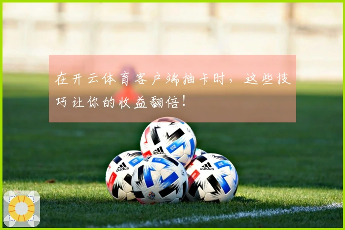 在开云体育客户端抽卡时，这些技巧让你的收益翻倍！