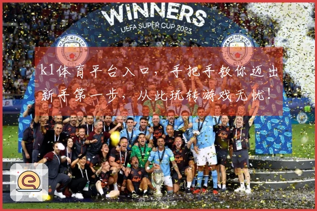 k1体育平台入口，手把手教你迈出新手第一步，从此玩转游戏无忧！