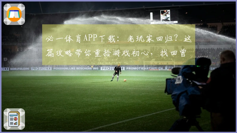 必一体育APP下载：老玩家回归？这篇攻略带你重拾游戏初心，找回曾经的辉煌