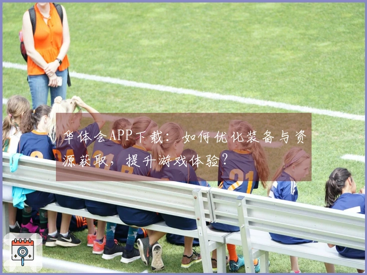 华体会APP下载：如何优化装备与资源获取，提升游戏体验？