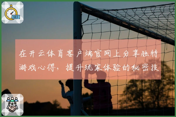 在开云体育客户端官网上分享独特游戏心得，提升玩家体验的秘密技巧