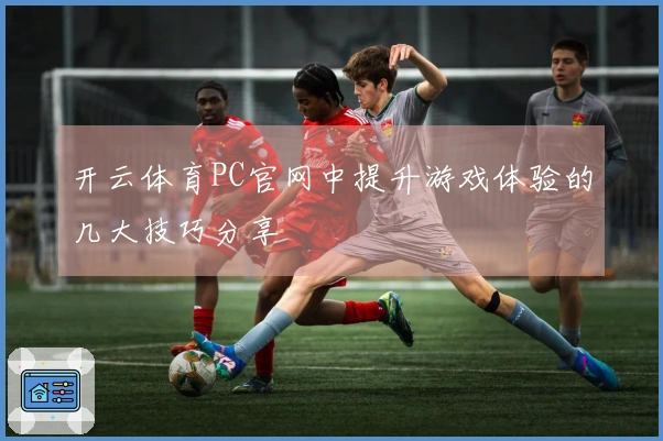 开云体育PC官网中提升游戏体验的几大技巧分享