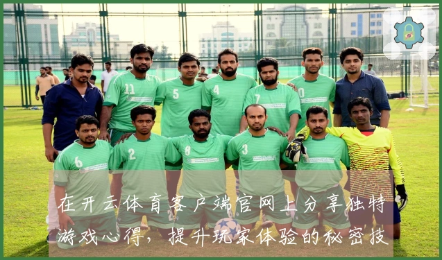 在开云体育客户端官网上分享独特游戏心得，提升玩家体验的秘密技巧