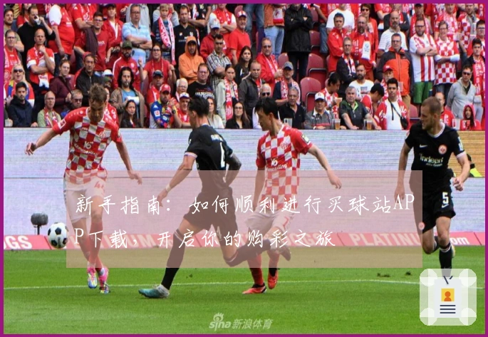 新手指南：如何顺利进行买球站APP下载，开启你的购彩之旅